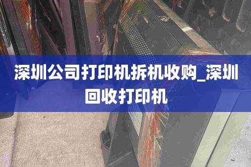 深圳公司打印机拆机收购_深圳回收打印机