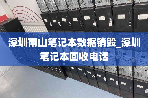 深圳南山笔记本数据销毁_深圳笔记本回收电话