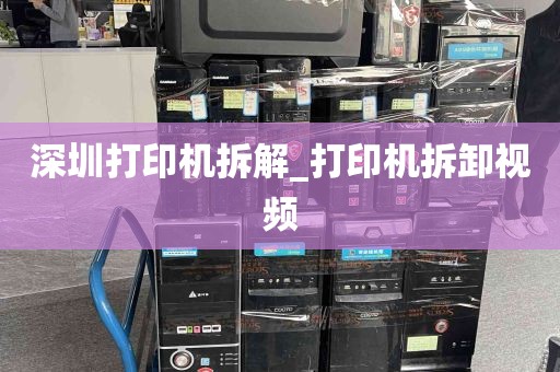 深圳打印机拆解_打印机拆卸视频