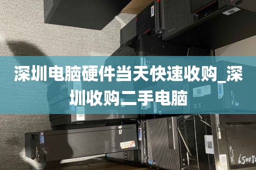深圳电脑硬件当天快速收购_深圳收购二手电脑