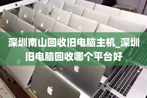 深圳南山回收旧电脑主机_深圳旧电脑回收哪个平台好