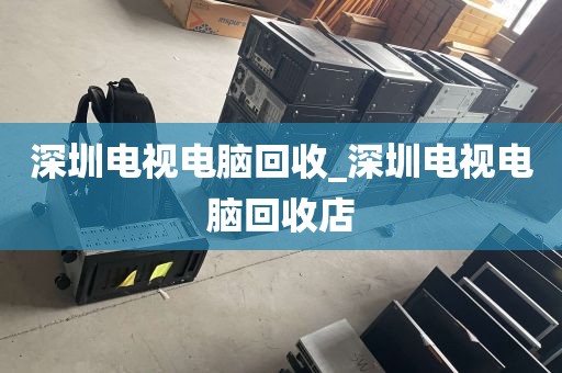 深圳电视电脑回收_深圳电视电脑回收店
