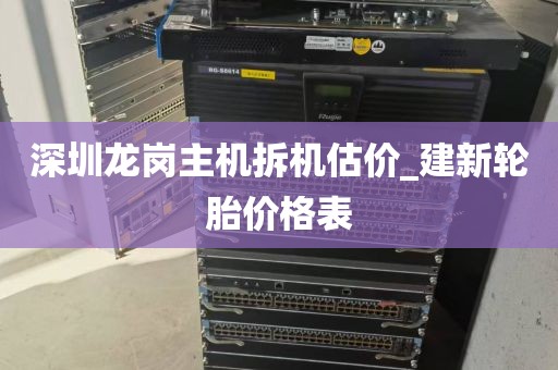 深圳龙岗主机拆机估价_建新轮胎价格表