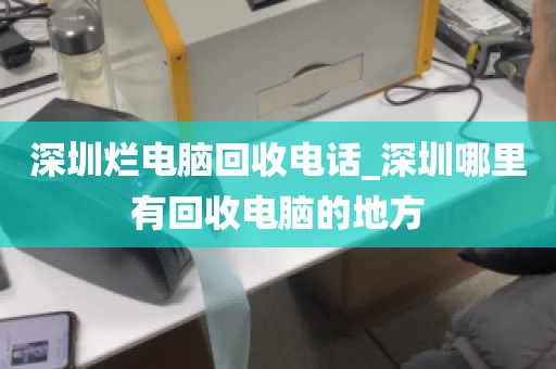 深圳烂电脑回收电话_深圳哪里有回收电脑的地方