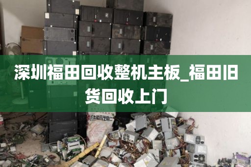 深圳福田回收整机主板_福田旧货回收上门