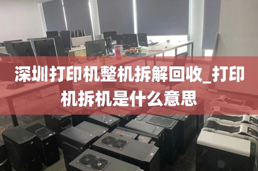 深圳打印机整机拆解回收_打印机拆机是什么意思