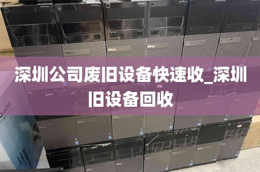 深圳公司废旧设备快速收_深圳旧设备回收