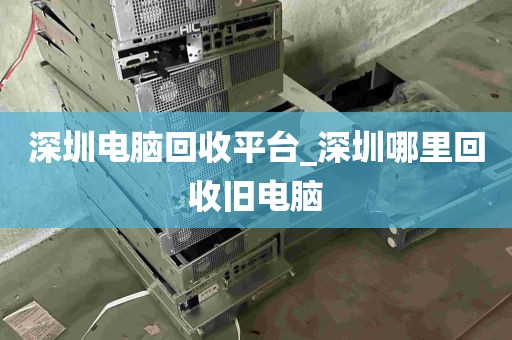 深圳电脑回收平台_深圳哪里回收旧电脑
