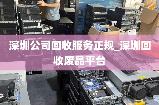 深圳公司回收服务正规_深圳回收废品平台