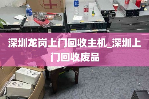 深圳龙岗上门回收主机_深圳上门回收废品