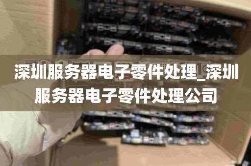 深圳服务器电子零件处理_深圳服务器电子零件处理公司
