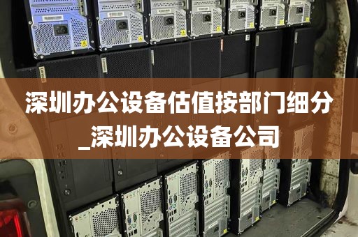 深圳办公设备估值按部门细分_深圳办公设备公司