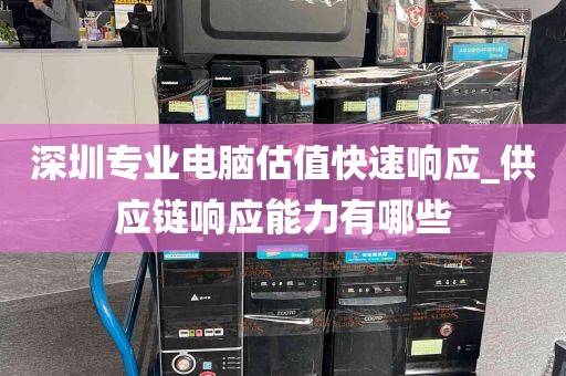 深圳专业电脑估值快速响应_供应链响应能力有哪些