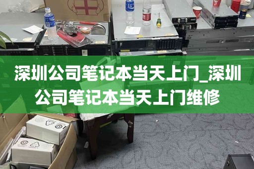 深圳公司笔记本当天上门_深圳公司笔记本当天上门维修