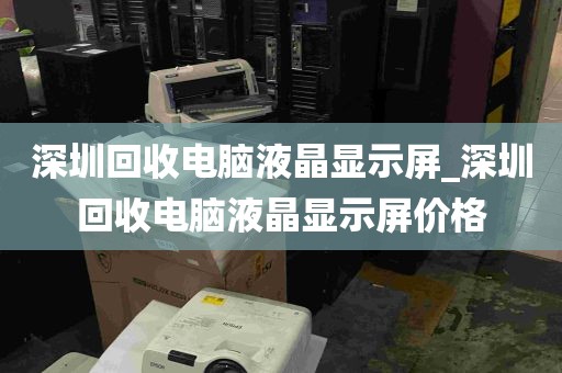 深圳回收电脑液晶显示屏_深圳回收电脑液晶显示屏价格
