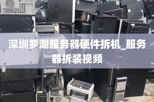 深圳罗湖服务器硬件拆机_服务器拆装视频