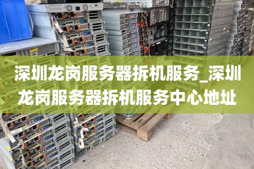 深圳龙岗服务器拆机服务_深圳龙岗服务器拆机服务中心地址