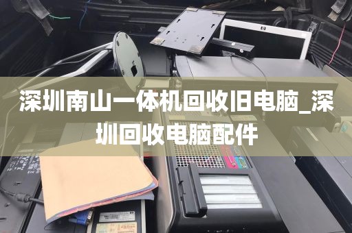 深圳南山一体机回收旧电脑_深圳回收电脑配件