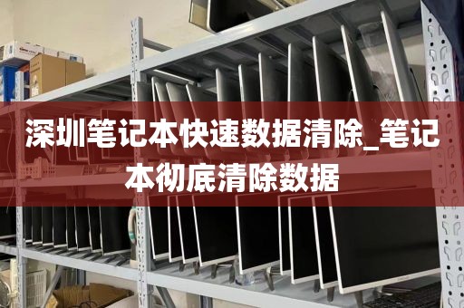 深圳笔记本快速数据清除_笔记本彻底清除数据