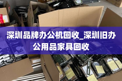 深圳品牌办公机回收_深圳旧办公用品家具回收