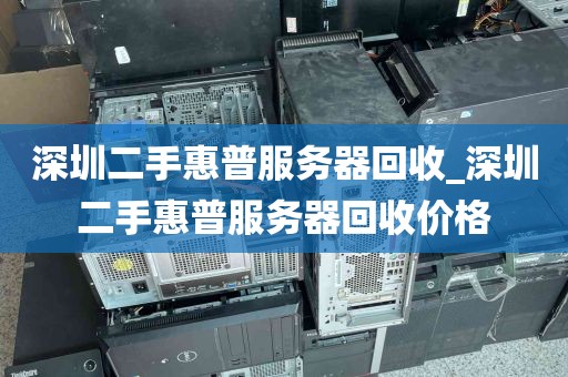 深圳二手惠普服务器回收_深圳二手惠普服务器回收价格