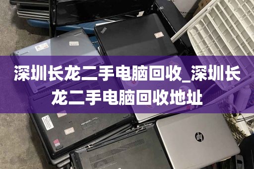 深圳长龙二手电脑回收_深圳长龙二手电脑回收地址