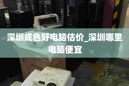 深圳成色好电脑估价_深圳哪里电脑便宜