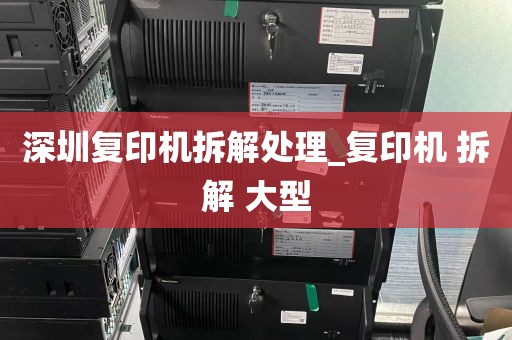深圳复印机拆解处理_复印机 拆解 大型