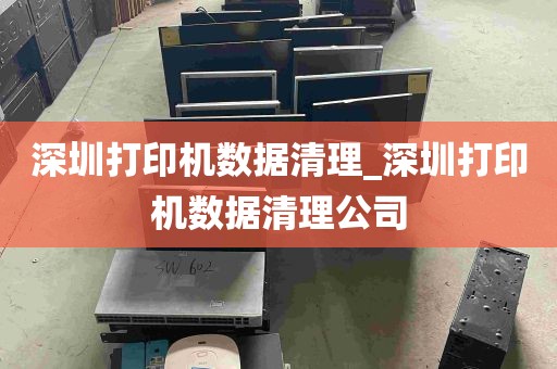 深圳打印机数据清理_深圳打印机数据清理公司