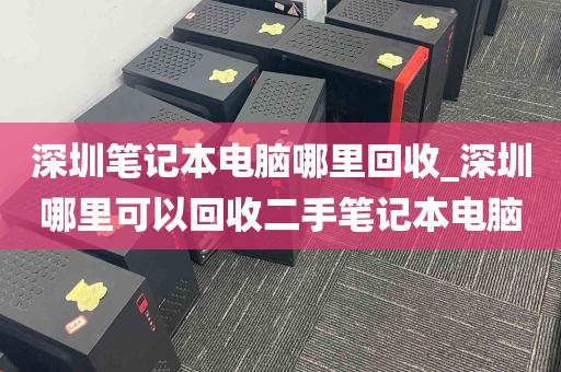 深圳笔记本电脑哪里回收_深圳哪里可以回收二手笔记本电脑