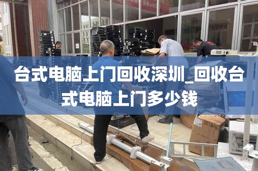 台式电脑上门回收深圳_回收台式电脑上门多少钱