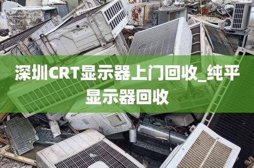 深圳CRT显示器上门回收_纯平显示器回收
