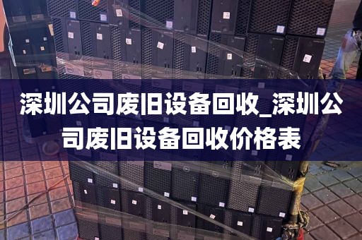 深圳公司废旧设备回收_深圳公司废旧设备回收价格表