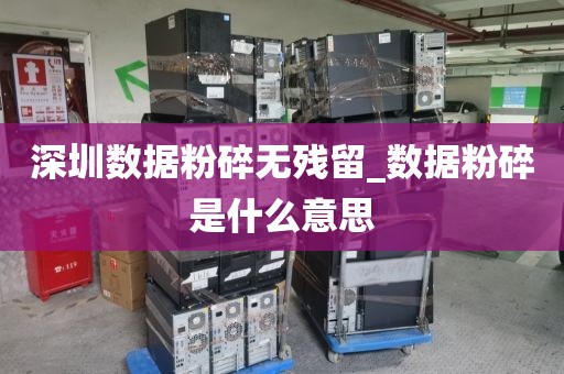 深圳数据粉碎无残留_数据粉碎是什么意思