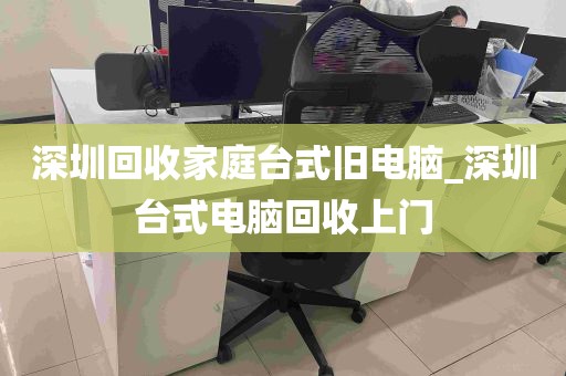 深圳回收家庭台式旧电脑_深圳台式电脑回收上门