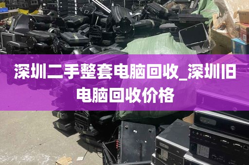 深圳二手整套电脑回收_深圳旧电脑回收价格