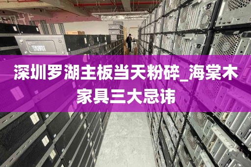 深圳罗湖主板当天粉碎_海棠木家具三大忌讳