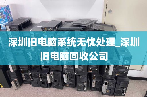 深圳旧电脑系统无忧处理_深圳旧电脑回收公司