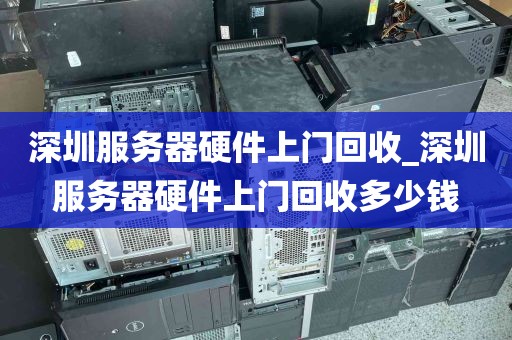 深圳服务器硬件上门回收_深圳服务器硬件上门回收多少钱