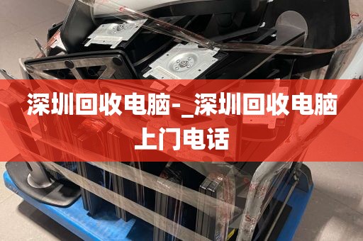 深圳回收电脑-_深圳回收电脑上门电话