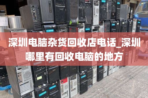 深圳电脑杂货回收店电话_深圳哪里有回收电脑的地方