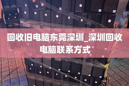 回收旧电脑东莞深圳_深圳回收电脑联系方式