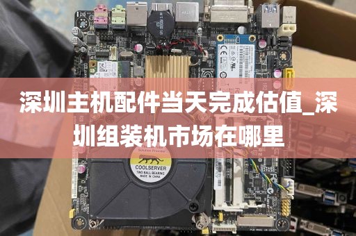 深圳主机配件当天完成估值_深圳组装机市场在哪里