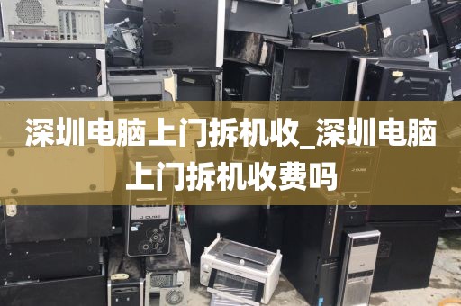 深圳电脑上门拆机收_深圳电脑上门拆机收费吗