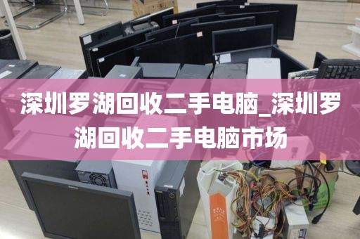 深圳罗湖回收二手电脑_深圳罗湖回收二手电脑市场