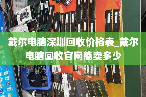 戴尔电脑深圳回收价格表_戴尔电脑回收官网能卖多少