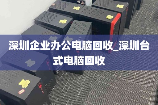 深圳企业办公电脑回收_深圳台式电脑回收