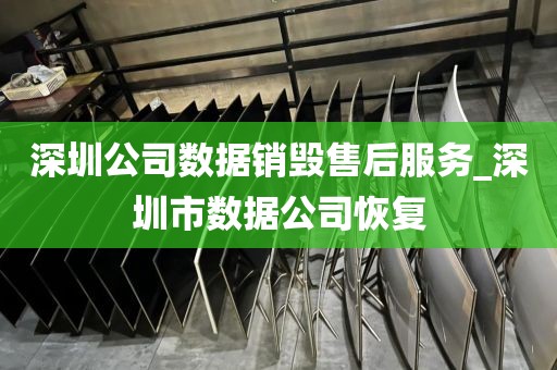 深圳公司数据销毁售后服务_深圳市数据公司恢复