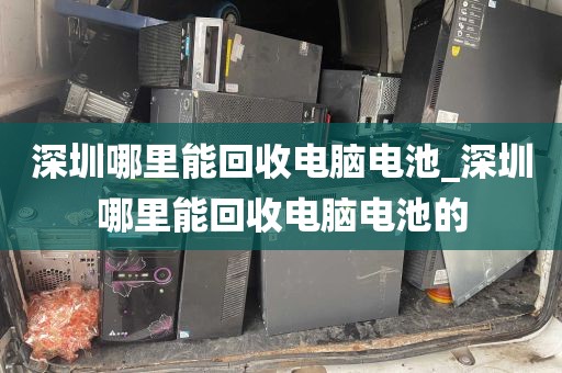 深圳哪里能回收电脑电池_深圳哪里能回收电脑电池的