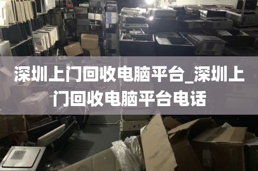深圳上门回收电脑平台_深圳上门回收电脑平台电话